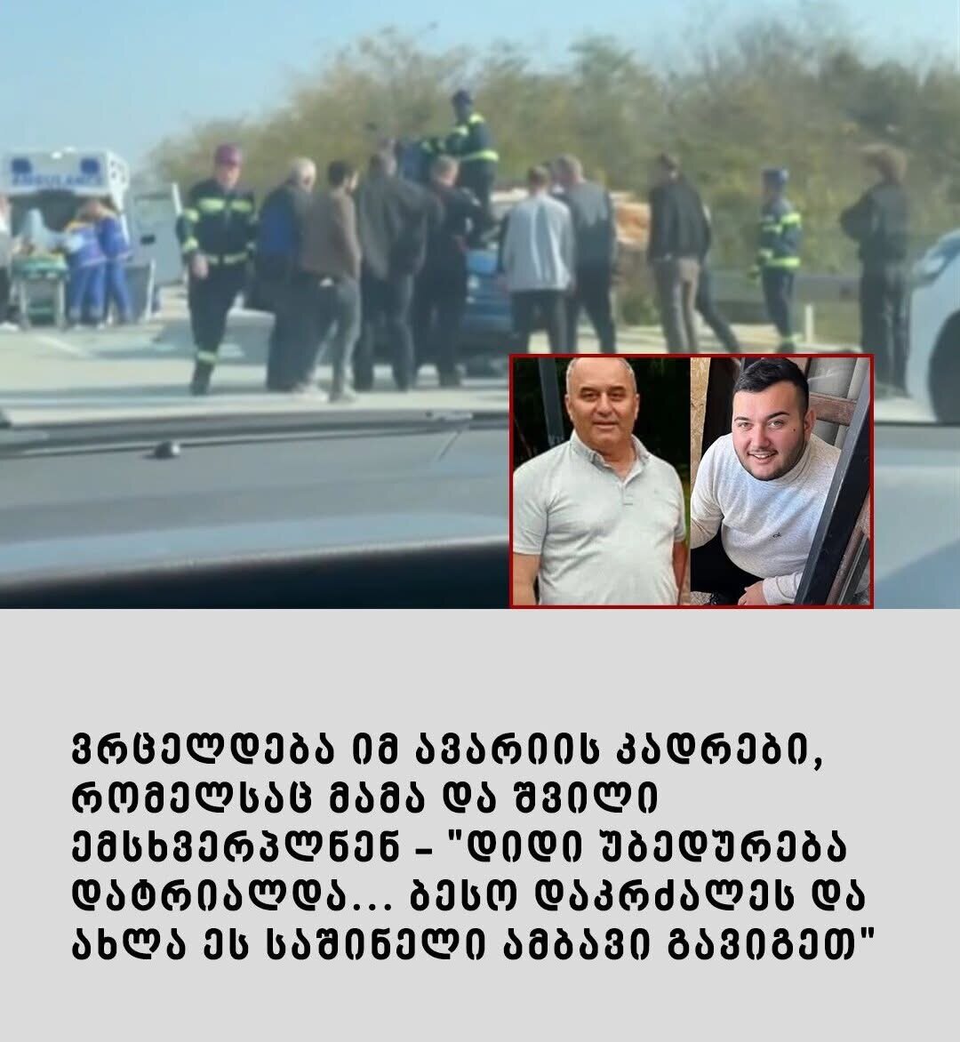 ვრცელდება იმ ავარიის კადრები, რომელსაც მამა და შვილი ემსხვერპლნენ - "დიდი უბედურება დატრიალდა... ბესო დაკრძალეს და ახლა ეს საშინელი ამბავი გავიგეთ"